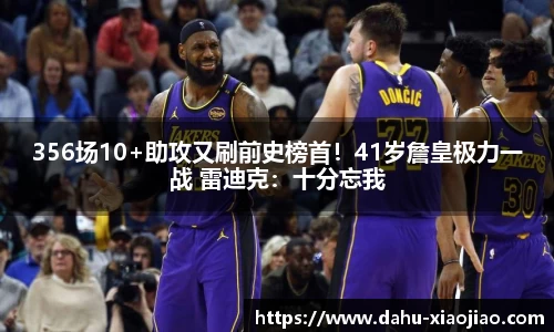 356场10+助攻又刷前史榜首！41岁詹皇极力一战 雷迪克：十分忘我